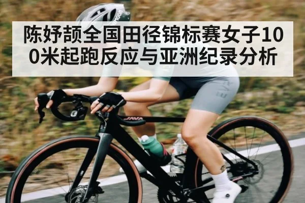 陈妤颉全国田径锦标赛女子100米起跑反应与亚洲纪录分析
